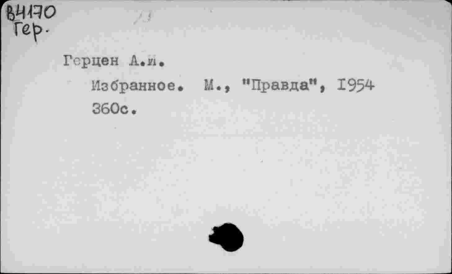 ﻿Герцен А. л.
Избранное. М. 360с.
“Правда”, 1954-